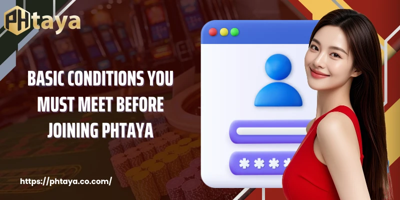 Basic conditions you must meet before joining PHTAYA