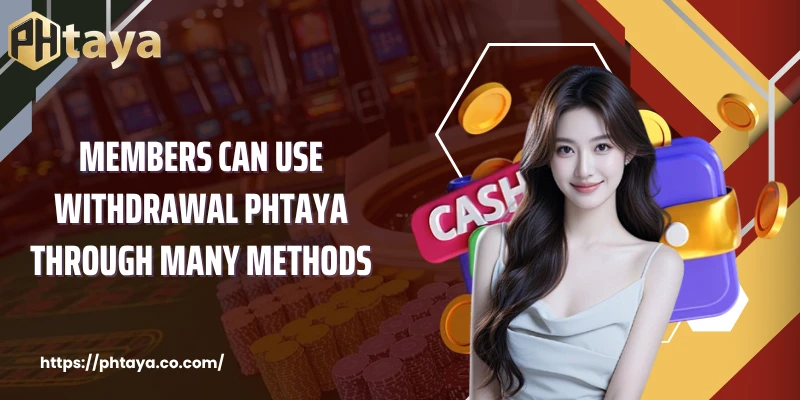 Members can use Withdrawal PHTAYA through many methods