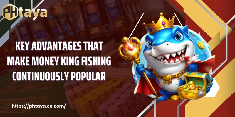 Key advantages that make Money King Fishing continuously popular