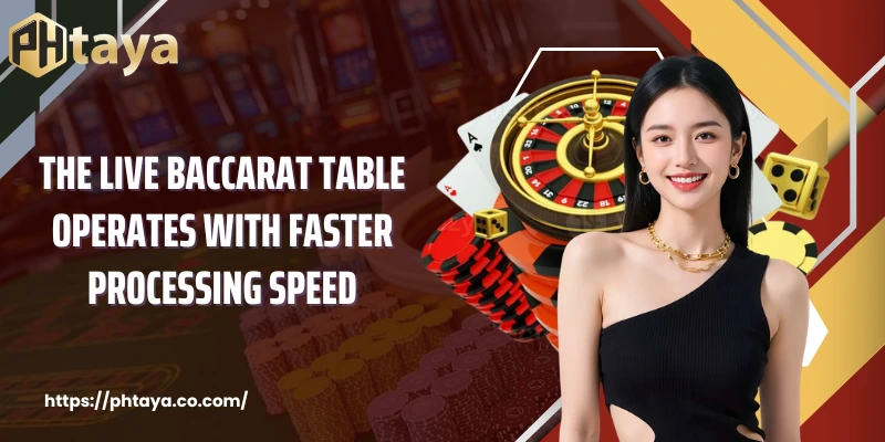 The live baccarat table operates with faster processing speed